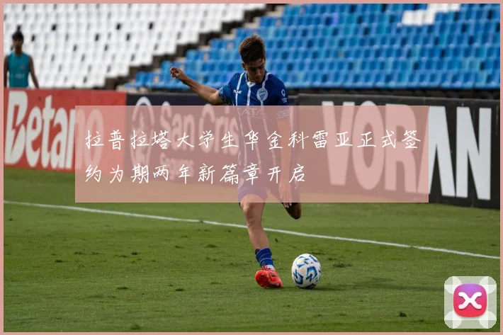 拉普拉塔大学生华金科雷亚正式签约为期两年新篇章开启